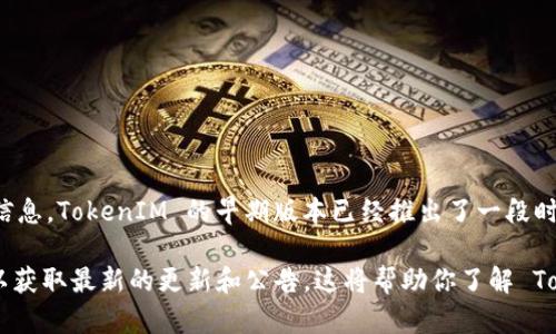 TokenIM 2.0 是一款基于区块链技术的通讯工具，旨在提高用户在加密货币和区块链领域的交流效率。根据现有的信息，TokenIM 的早期版本已经推出了一段时间，而 2.0 版本则是在其基础上进行了功能和用户体验的重大升级。

关于具体的存在时间，如果你想获取详细的版本发布信息，建议访问 TokenIM 的官方网站或相关的社交媒体平台，以获取最新的更新和公告。这将帮助你了解 TokenIM 2.0 的发布进程以及它的相关功能。如果你需要更具体的信息或者关于它的其它方面的问题，欢迎继续提问！