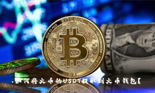 如何将火币的USDT提取到火币钱包？