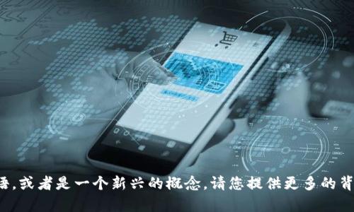 目前，我对“tokenim”这个术语没有详细的信息。可能是因为它不是一个广为人知的术语，或者是一个新兴的概念。请您提供更多的背景信息，或者说明您是在哪个领域遇到这个术语的，我将尽力为您提供相关信息或帮助。