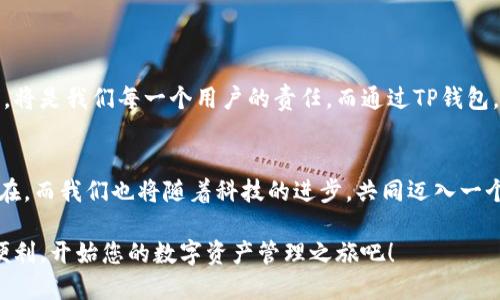   如何通过TP钱包转账Token IM 2.0？ / 
 guanjianci TP钱包, Token IM 2.0, 转账 /guanjianci 

引言：数字资产管理的新选择
随着区块链技术的发展，数字资产的管理方式也在不断演进。TP钱包作为一款易于使用的移动数字资产管理工具，已逐渐成为许多用户的首选。而Token IM 2.0则是在数字身份和资产管理方面的创新。在这样的背景下，如何通过TP钱包转账Token IM 2.0，成为了一个备受关注的问题。让我们一起来探索这个过程吧！

什么是TP钱包？
TP钱包是一款专注于区块链资产管理的移动数字钱包，支持多种数字货币和Tokens。它不仅让用户能够方便地存储和管理自己的资产，还提供了安全可靠的交易体验。对于初学者而言，TP钱包的界面友好，操作简单，让每一个人都能够轻松上手。而对于高级用户而言，TP钱包丰富的功能和多样化的资产支持，供其细致管理各种数字资产。

Token IM 2.0的魅力
Token IM 2.0是一种基于区块链技术的数字身份管理和资产转账工具。与传统的身份管理工具不同，Token IM 2.0将用户的身份信息与其数字资产进行绑定，极大地提高了身份验证的安全性和可靠性。这使得用户在进行资产转账时，能够享受到更高的安全保障，避免身份盗用等安全隐患！

TP钱包与Token IM 2.0的结合
将TP钱包和Token IM 2.0结合使用，可以让您的数字资产管理变得更加高效且安全。在使用TP钱包转账Token IM 2.0时，您不仅可以享受到快速便捷的转账体验，同时更能感受到数字身份带来的安全感！

如何通过TP钱包转账Token IM 2.0
下面，我们来详细探讨一下如何通过TP钱包成功转账Token IM 2.0。无论您是初学者还是高级用户，都会发现这个流程其实非常简单直观！

第一步：确保您拥有TP钱包和Token IM 2.0资产
首先，您需要确保您的TP钱包中已经添加了Token IM 2.0支持的相关资产。如果您尚未获取Token IM 2.0的数字资产，可以通过交易所购买，或直接在钱包中进行交易。仅需几步操作，您就可以轻松拥有Token IM 2.0的资产！

第二步：打开TP钱包应用
确保您已经下载并安装了最新版本的TP钱包应用程序。打开应用后，您将看到一个清晰的主界面，轻松引导您进行各项操作。此时，让我们开始转账的旅程吧！

第三步：选择资产转账功能
在TP钱包的主界面上，您会发现多个功能选项，选择其中的“转账”按钮。这是实现资产转账的关键步骤，也是您跨出成功转账第一步的关键时刻！多么令人振奋！

第四步：输入接收方地址和转账金额
在转账界面，您需要输入要转账的具体信息，包括接收方的Token IM 2.0地址和您希望转账的金额。请务必仔细核对输入的信息，确保无误，以免造成不必要的困扰！一个准确的地址是成功完成转账的保障！

第五步：确认交易并完成转账
在确认转账信息无误后，点击“确认”按钮，TP钱包将会提示您输入密码或进行其他必要的身份验证。完成这些步骤后，您的Token IM 2.0资产就会顺利转账至接收方！多么简单而又神奇的过程！

第六步：查看交易记录
交易完成后，您可以在TP钱包的交易记录中查看此次转账的详细信息。查看交易状态，以及是否已经成功到达接收方，让您对资产的流动情况一目了然！

常见问题解答
在进行TP钱包转账Token IM 2.0的过程中，您可能会遇到一些问题。以下是一些常见问题及解答：
ul
listrong1. 转账失败的原因是什么？/strong - 转账失败可能有多种原因，包括网络延迟、接收方地址错误等。请确保再三检查所有信息。/li
listrong2. 转账后多久到账？/strong - 通常情况下，转账在几分钟内完成，但由于网络拥堵，可能会延迟。请耐心等待，并在交易记录中查看信息。/li
listrong3. 如何查询交易状态？/strong - 您可以在TP钱包的交易记录中查看所有交易的状态，确保您的资产安全无忧！/li
/ul

总结：安全与便利并存的数字资产管理
通过TP钱包转账Token IM 2.0，您将体验到比传统方式更为便捷与安全的数字资产管理方式！在这个瞬息万变的数字世界中，确保您的资产安全，将是我们每一个用户的责任。而通过TP钱包，您可以更轻松地管理和转移您的数字资产，享受新科技带来的乐趣与安心！

未来展望
随着区块链技术的不断发展，TP钱包和Token IM 2.0的结合将为更多用户提供更加高效、便捷、安全的资产管理解决方案。未来，区块链将无处不在，而我们也将随着科技的进步，共同迈入一个更加美好的数字经济时代！

总之，无论您是数字资产的新手还是老手，通过TP钱包转账Token IM 2.0都将是一种非常值得体验的操作方式！抓住这个机会，享受科技带来的便利，开始您的数字资产管理之旅吧！