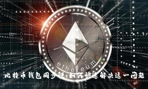 比特币钱包同步慢：如何快速解决这一问题