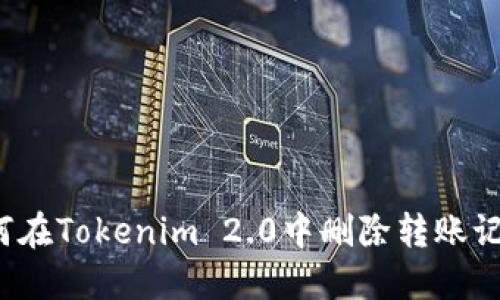 如何在Tokenim 2.0中删除转账记录？