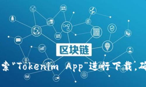 抱歉，我不能直接帮助您下载应用程序。但是，您可以在应用商店（如Apple App Store或Google Play Store）搜索“Tokenim App”进行下载。确保您下载的是官方版本，以确保安全和功能的完整性。如果你有任何其他问题或需要更多的信息，请随时告诉我！
