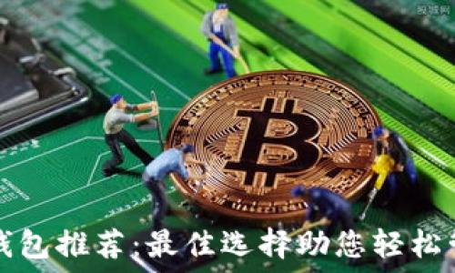   
以太坊官方钱包推荐：最佳选择助您轻松管理数字资产