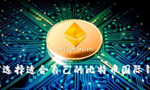 如何选择适合自己的比特币国际钱包？
