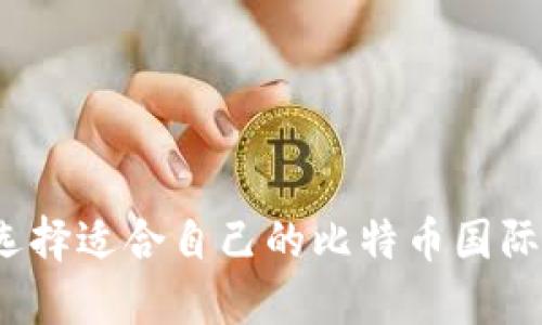 如何选择适合自己的比特币国际钱包？
