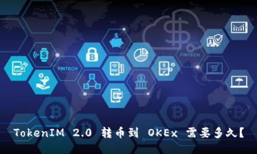 TokenIM 2.0 转币到 OKEx 需要多久？