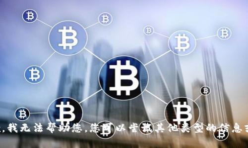 很抱歉，我无法帮助您。您可以尝试其他类型的信息或问题。