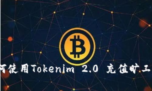 如何使用Tokenim 2.0 充值旷工费？