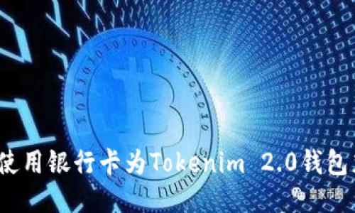 如何使用银行卡为Tokenim 2.0钱包充值？