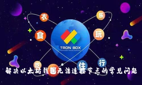 解决以太坊钱包无法连接节点的常见问题