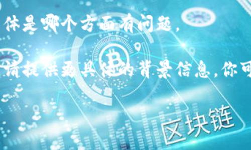 看起来你可能在寻求有关“tokenim”或相关主题的帮助。不过，由于信息不足，我不太清楚具体是哪个方面有问题。

如果“tokenim”是指某种技术或产品相关的内容，或者是有关加密货币、区块链的某些问题，请提供更具体的背景信息。你可以包括你所面临的具体问题、错误信息，或者你想要了解的内容，这样我才能更好地帮助你。

期待你的详细描述！