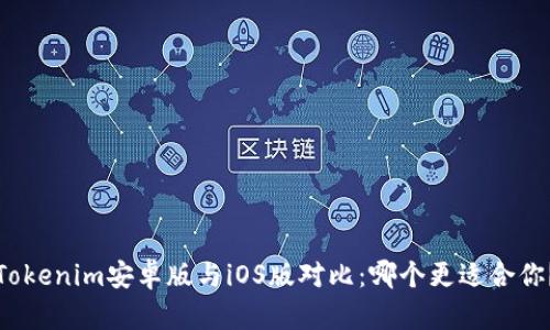 Tokenim安卓版与iOS版对比：哪个更适合你？