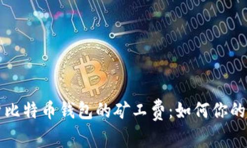 深入解析比特币钱包的矿工费：如何你的交易成本