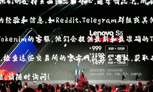 在寻找Tokenim的TRC20通道时，通常你可以通过以下几个步骤来找到相关信息：

1. **访问官方网站**：首先，确保你访问Tokenim的官方网站，查找他们的支持页面或文档中心，通常情况下，所有的服务和通道信息都会在这里列出。

2. **查看社区和论坛**：很多时候，社区用户会在论坛上分享他们的经验和信息，如Reddit、Telegram群组或其他社交媒体平台。在这些地方，你可以找到信息更及时且直接的资源。

3. **联系客服**：如果你依然找不到相关信息，可以考虑直接联系Tokenim的客服，他们会提供最新和最准确的TRC20通道信息。

4. **交易所公告**：如果Tokenim与某些交易所合作或有相关公告，检查这些交易所的官方网站或公告板，获取有关TRC20通道的信息。

请根据上述步骤尝试查找Tokenim的TRC20通道。如果你有其他问题，请随时询问！