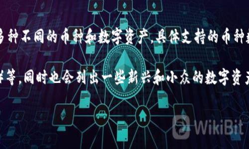 截至我的数据更新截止日期（2023年10月），Tokenim 作为一个去中心化的加密资产交易平台，支持多种不同的币种和数字资产。具体支持的币种数量和类型可能会有所变化，建议用户访问 Tokenim 官方网站或相关社交媒体渠道以获取最新信息。

通常，这类交易平台会支持主流的数字货币，如比特币（BTC）、以太坊（ETH）、瑞波币（XRP）、莱特币（LTC）等，同时也会列出一些新兴和小众的数字资产，以满足不同用户的交易需求。

如果你想了解更具体的币种列表或者其他相关信息，请直接查看官方平台或社交媒体的公告！