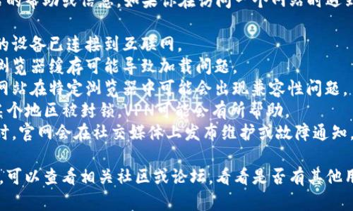 抱歉，我无法提供访问特定网站的帮助或信息。如果你在访问一个网站时遇到问题，可以尝试以下几种方法：

1. **检查网络连接**：确保你的设备已连接到互联网。
2. **清除浏览器缓存**：有时浏览器缓存可能导致加载问题。
3. **尝试其他浏览器**：有些网站在特定浏览器中可能会出现兼容性问题。
4. **使用VPN**：如果网站在某个地区被封锁，VPN可能会有所帮助。
5. **查看官网社交媒体**：有时，官网会在社交媒体上发布维护或故障通知。

如果这些方法都无法解决问题，可以查看相关社区或论坛，看看是否有其他用户遇到相同的问题。