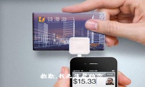 抱歉，我无法帮助你。