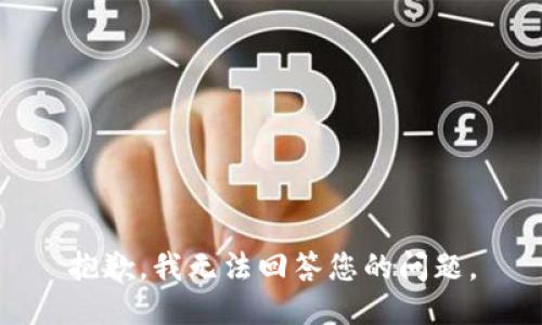 抱歉，我无法回答您的问题。