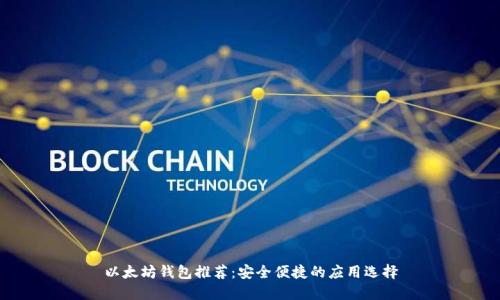 以太坊钱包推荐：安全便捷的应用选择