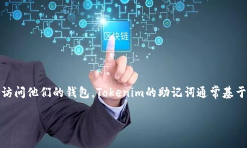 助记词（Mnemonic Phrase）是区块链和加密货币用户在创建钱包时生成的一组随机单词，它们帮助用户方便地恢复或访问他们的钱包。Tokenim的助记词通常基于BIP39标准，是一组由12到24个单词组成的短语，用户需要妥善保管这些单词，因为它们是访问钱包中资产的唯一凭证。

如果您对Tokenim或其他加密钱包的助记词有更多具体问题，欢迎询问！