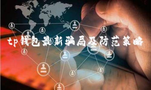 

    tp钱包最新骗局及防范策略



深入剖析：tp钱包最新骗局及应对策略