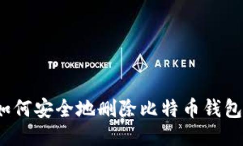 如何安全地删除比特币钱包？