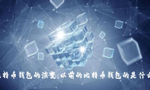 比特币钱包的演变：以前的比特币钱包的是什么？