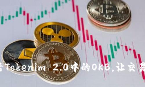 如何激活Tokenim 2.0中的OKB，让交易更高效？