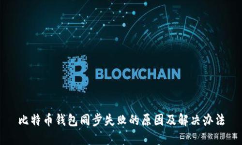 比特币钱包同步失败的原因及解决办法