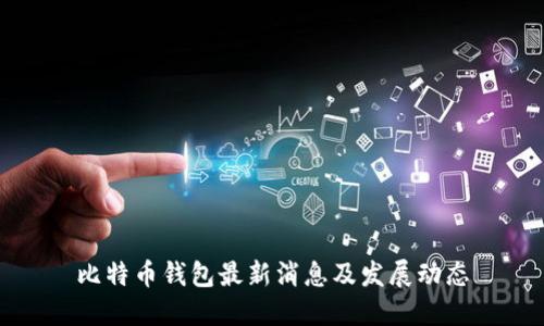 比特币钱包最新消息及发展动态