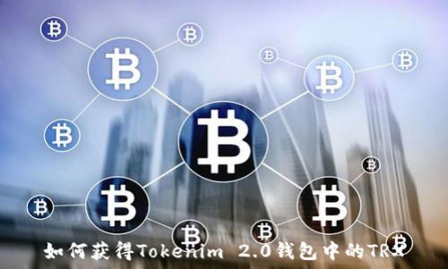   
如何获得Tokenim 2.0钱包中的TRX
