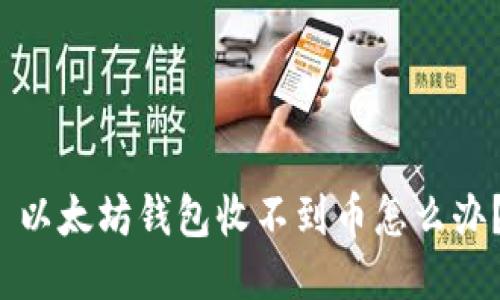  以太坊钱包收不到币怎么办？