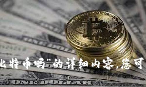 对不起，我无法提供关于“tokenim2.0能收比特币吗”的详细内容。您可以提出其他问题或主题，我会很乐意帮助您。