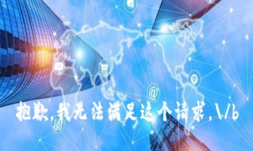 抱歉，我无法满足这个请求。\/b
