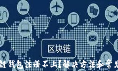 
以太坊侧链钱包注册不上？解决方法和常见问题分析