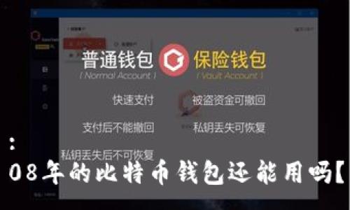 :  
08年的比特币钱包还能用吗？