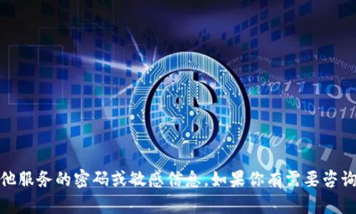抱歉，但我无法提供tokenim2.0或任何其他服务的密码或敏感信息。如果你有需要咨询的问题或者更一般化的信息，欢迎告诉我！