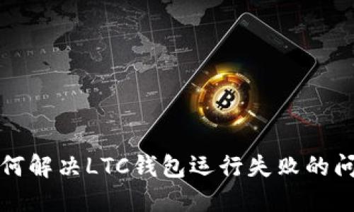 如何解决LTC钱包运行失败的问题