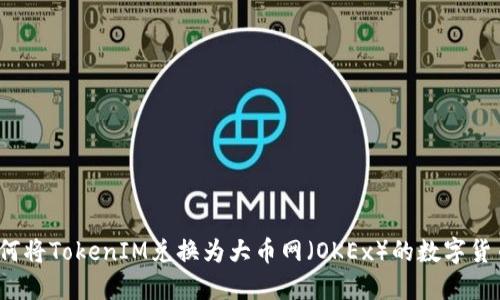 如何将TokenIM兑换为大币网（OKEx）的数字货币？