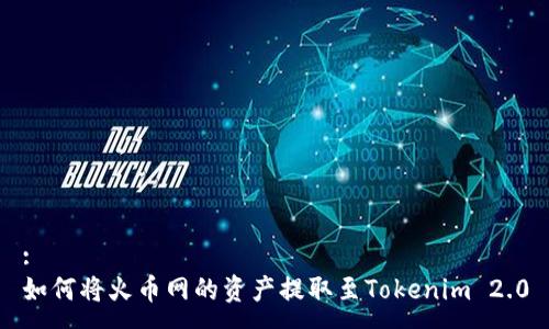 :
如何将火币网的资产提取至Tokenim 2.0