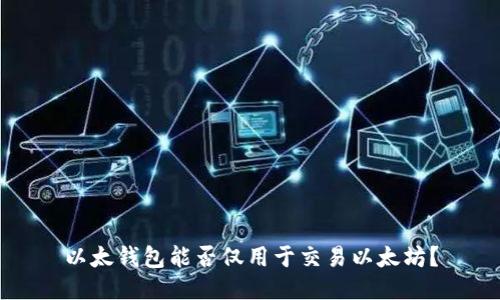 以太钱包能否仅用于交易以太坊？