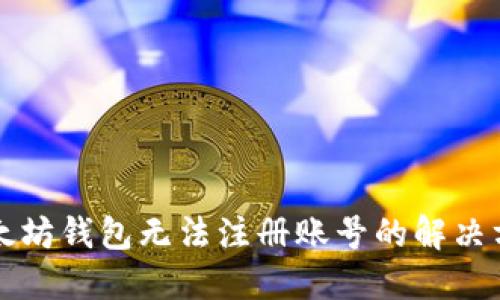 以太坊钱包无法注册账号的解决方案