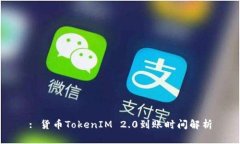 : 货币TokenIM 2.0到账时间解