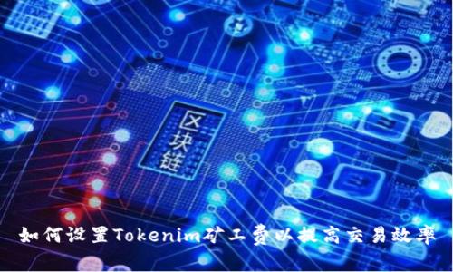 如何设置Tokenim矿工费以提高交易效率