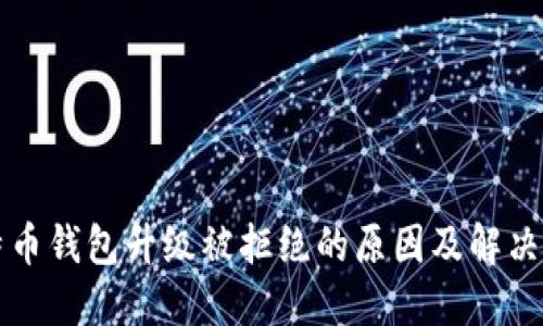 比特币钱包升级被拒绝的原因及解决方案