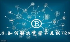 Tokenim 2.0：如何解决宽带不足或TRX不足的问题