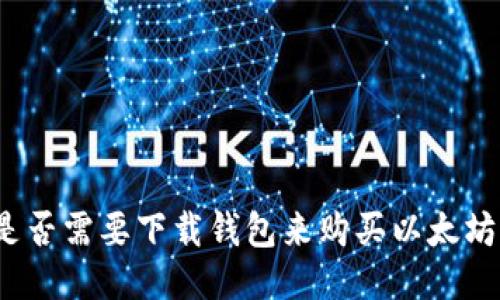 是否需要下载钱包来购买以太坊？