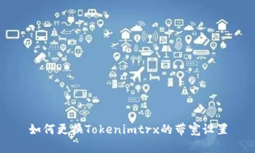 如何更换Tokenimtrx的带宽设置